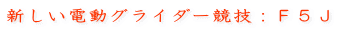 新しい電動グライダー競技：Ｆ５Ｊ
