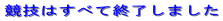 競技はすべて終了しました 